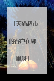 天猫超市的客户在哪里呀