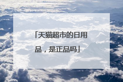 天猫超市的日用品,是正品吗