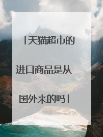 天猫超市的进口商品是从国外来的吗
