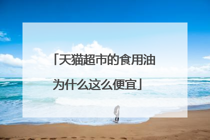 天猫超市的食用油为什么这么便宜