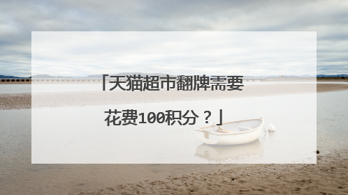 天猫超市翻牌需要花费100积分?
