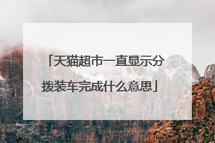 天猫超市一直显示分拨装车完成什么意思