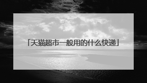 天猫超市一般用的什么快递