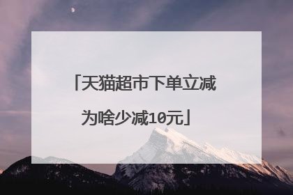 天猫超市下单立减为啥少减10元