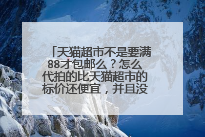 天猫超市不是要满88才包邮么？怎么代拍的比天猫超市的标价还便宜，并且没到88还包邮?