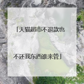 天猫超市不退款也不还我东西谁来管