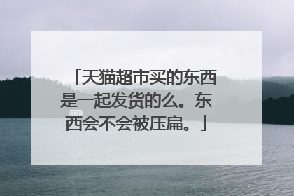 天猫超市买的东西是一起发货的么。东西会不会被压扁。