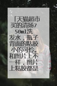 天猫超市买的清扬750ml洗发水,瓶子背面的粘胶小的可怜。和图片上不一样,图片上粘胶都是贴满整个瓶