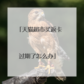 天猫超市买返卡过期了怎么办