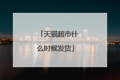天猫超市什么时候发货