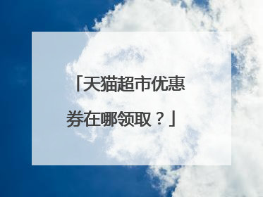 天猫超市优惠券在哪领取?