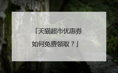天猫超市优惠券如何免费领取？
