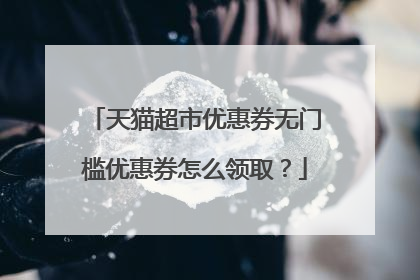 天猫超市优惠券无门槛优惠券怎么领取?