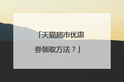 天猫超市优惠券领取方法?