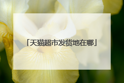 天猫超市发货地在哪