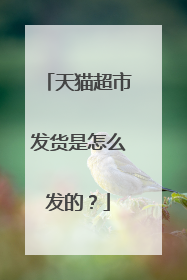 天猫超市发货是怎么发的?