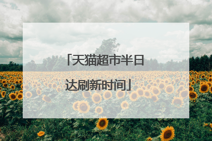 天猫超市半日达刷新时间