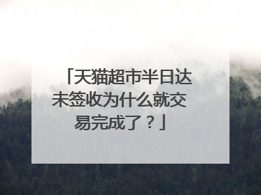 天猫超市半日达未签收为什么就交易完成了?