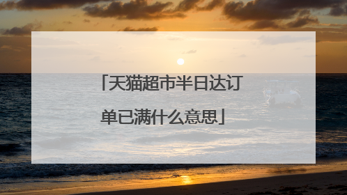 天猫超市半日达订单已满什么意思