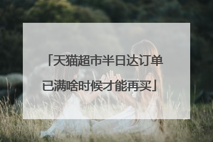 天猫超市半日达订单已满啥时候才能再买