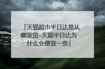 天猫超市半日达是从哪发货-天猫半日达为什么会便宜一些