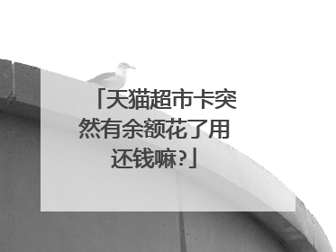 天猫超市卡突然有余额花了用还钱嘛?