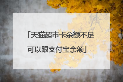 天猫超市卡余额不足可以跟支付宝余额