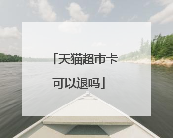 天猫超市卡可以退吗