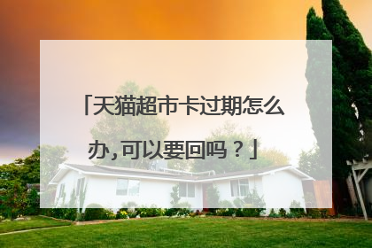 天猫超市卡过期怎么办,可以要回吗?