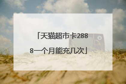 天猫超市卡2888一个月能充几次