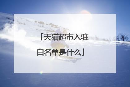 天猫超市入驻白名单是什么