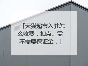 天猫超市入驻怎么收费,扣点。需不需要保证金,
