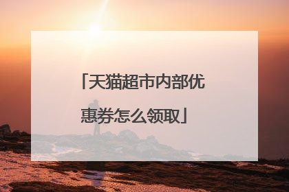 天猫超市内部优惠券怎么领取