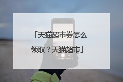 天猫超市券怎么领取?天猫超市