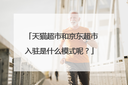 天猫超市和京东超市入驻是什么模式呢?