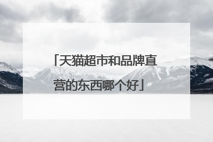 天猫超市和品牌直营的东西哪个好