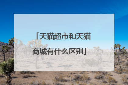 天猫超市和天猫商城有什么区别