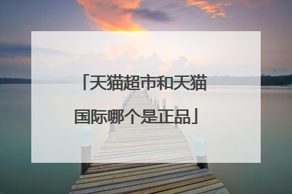 天猫超市和天猫国际哪个是正品