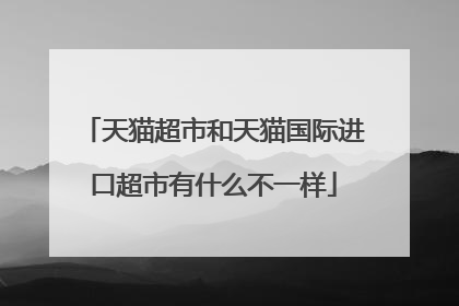 天猫超市和天猫国际进口超市有什么不一样
