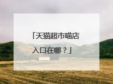 天猫超市喵店入口在哪?
