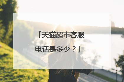 天猫超市客服电话是多少?