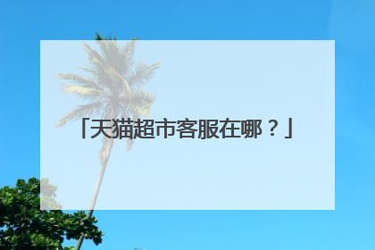 天猫超市客服在哪?