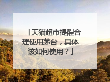 天猫超市提醒合理使用茅台,具体该如何使用?