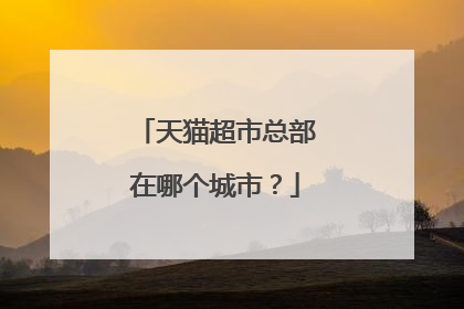 天猫超市总部在哪个城市?