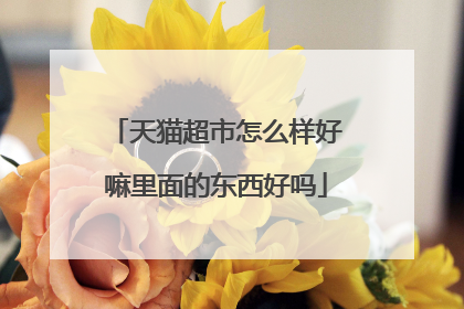 天猫超市怎么样好嘛里面的东西好吗