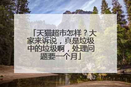 天猫超市怎样?大家来诉说,真是垃圾中的垃圾啊,处理问题要一个月