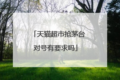 天猫超市抢茅台对号有要求吗