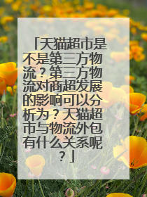 天猫超市是不是第三方物流?第三方物流对商超发展的影响可以分析为?天猫超市与物流外包有什么关系呢?