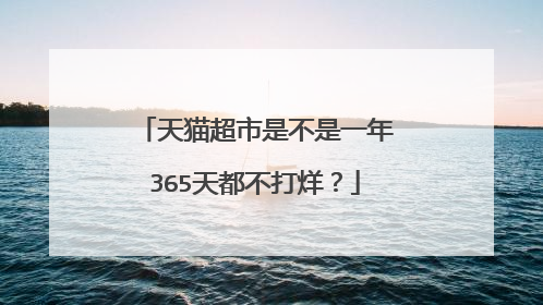 天猫超市是不是一年365天都不打烊?