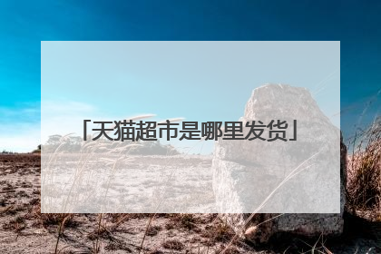 天猫超市是哪里发货